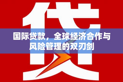 凤翔国际贷款，全球经济合作与风险管理的双刃剑