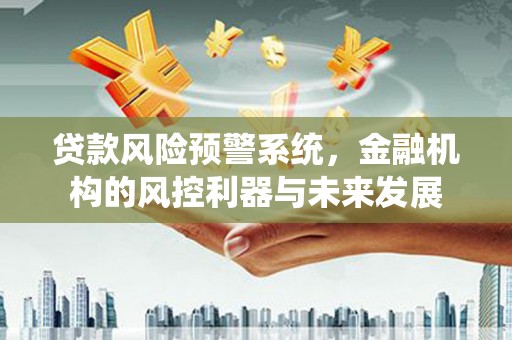 凤翔贷款风险预警系统，金融机构的风控利器与未来发展
