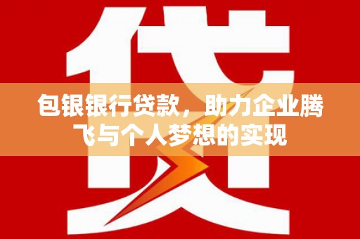 凤翔包银银行贷款，助力企业腾飞与个人梦想的实现