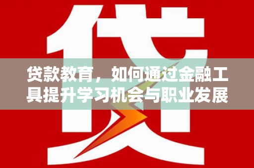 凤翔贷款教育，如何通过金融工具提升学习机会与职业发展