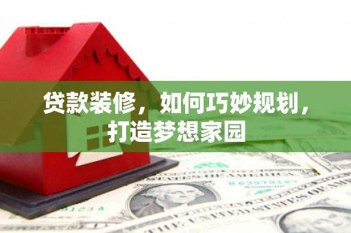 凤翔贷款装修，如何巧妙规划，打造梦想家园