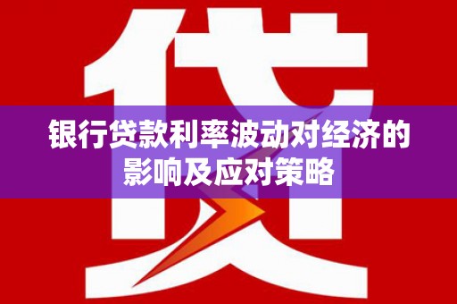 凤翔银行贷款利率波动对经济的影响及应对策略