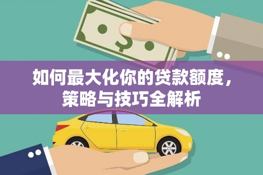凤翔如何最大化你的贷款额度，策略与技巧全解析