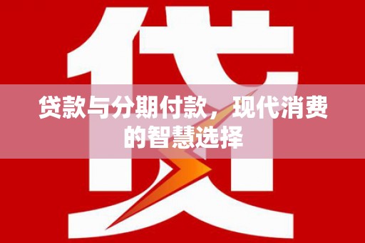 凤翔贷款与分期付款，现代消费的智慧选择