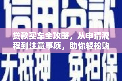 凤翔贷款买车全攻略，从申请流程到注意事项，助你轻松购车
