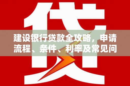 凤翔建设银行贷款全攻略，申请流程、条件、利率及常见问题解答