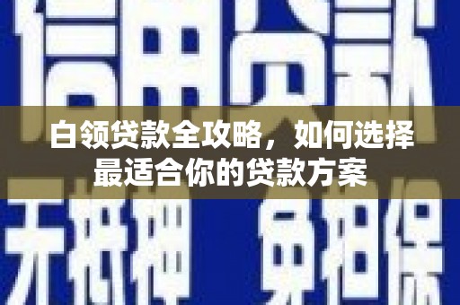 凤翔白领贷款全攻略，如何选择最适合你的贷款方案